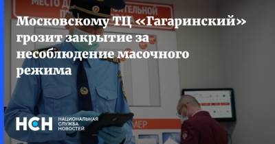 Московскому ТЦ «Гагаринский» грозит закрытие за несоблюдение масочного режима