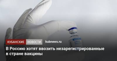 В Россию хотят ввозить незарегистрированные в стране вакцины
