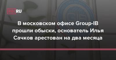 В московском офисе Group-IB прошли обыски, основатель Илья Сачков арестован на два месяца
