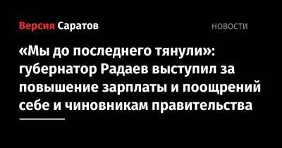 «Мы до последнего тянули»: губернатор Радаев выступил за повышение зарплаты и поощрений себе и чиновникам правительства