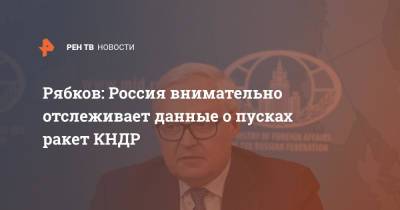 Рябков: Россия внимательно отслеживает данные о пусках ракет КНДР