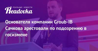Основателя компании Groub-IB Сачкова арестовали по подозрению в госизмене