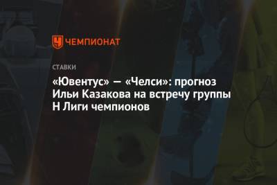«Ювентус» — «Челси»: прогноз Ильи Казакова на встречу группы H Лиги чемпионов