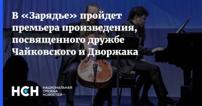 В «Зарядье» пройдет премьера произведения, посвященного дружбе Чайковского и Дворжака