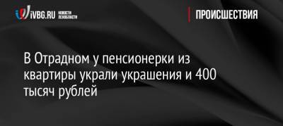 В Отрадном у пенсионерки из квартиры украли украшения и 400 тысяч рублей