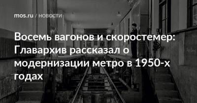 Восемь вагонов и скоростемер: Главархив рассказал о модернизации метро в 1950-х годах - mos.ru - Москва