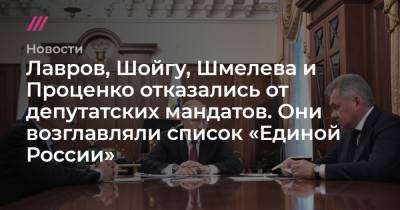 Лавров, Шойгу, Шмелева и Проценко отказались от думских мандатов. Они возглавляли список «Единой России»