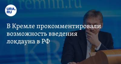 В Кремле прокомментировали возможность введения локдауна в РФ