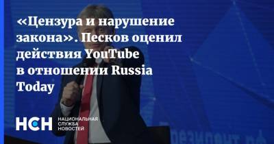 «Цензура и нарушение закона». Песков оценил действия YouTube в отношении Russia Today