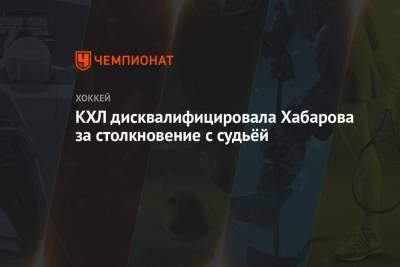 КХЛ дисквалифицировала Хабарова за столкновение с судьёй