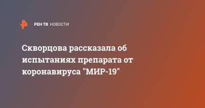 Скворцова рассказала об испытаниях препарата от коронавируса "МИР-19"