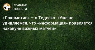 «Локомотив» – о Тедеско: «Уже не удивляемся, что «информация» появляется накануне важных матчей»