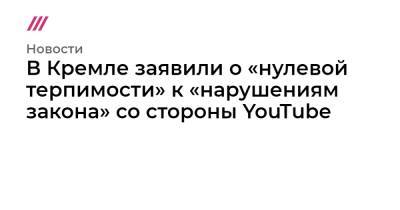 В Кремле заявили о «нулевой терпимости» к «нарушениям закона» со стороны YouTube