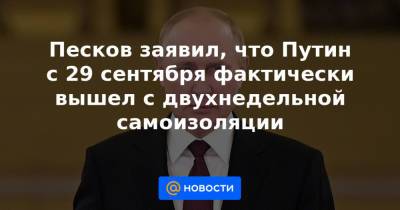 Песков заявил, что Путин с 29 сентября фактически вышел с двухнедельной самоизоляции