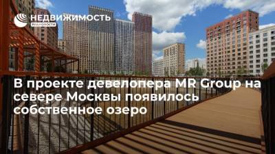 В проекте девелопера MR Group на севере Москвы появилось собственное озеро - realty.ria.ru - Москва - На