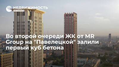 Во второй очереди ЖК от MR Group на "Павелецкой" залили первый куб бетона
