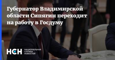 Губернатор Владимирской области Сипягин переходит на работу в Госдуму