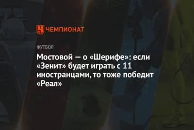 Мостовой — о «Шерифе»: если «Зенит» будет играть с 11 иностранцами, то тоже победит «Реал»