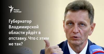 Губернатор Владимирской области уйдёт в отставку. Что с этим не так?