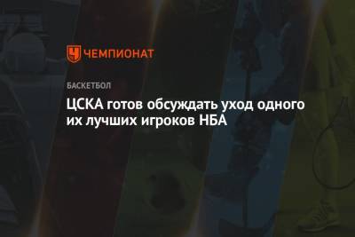 ЦСКА готов обсуждать уход одного их лучших игроков НБА