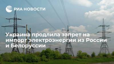 Украина продлила до 31 октября запрет на импорт электроэнергии из России и Белоруссии