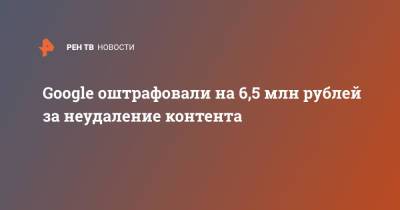 Google оштрафовали на 6,5 млн рублей за неудаление контента