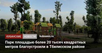 Парк площадью более 20 тысяч квадратных метров благоустроили в Тбилисском районе