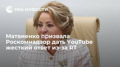 Матвиенко призвала Роскомнадзор занять максимально жесткую позицию по YouTube из-за RT