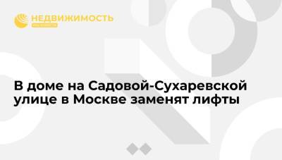 В доме на Садовой-Сухаревской улице в Москве заменят лифты