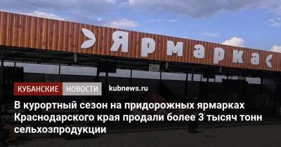 В курортный сезон на придорожных ярмарках Краснодарского края продали более 3 тысяч тонн сельхозпродукции - kubnews.ru - Краснодарский край - Торговля