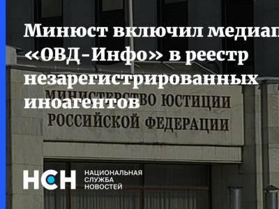 Минюст включил медиапроект «ОВД-Инфо» в реестр незарегистрированных иноагентов