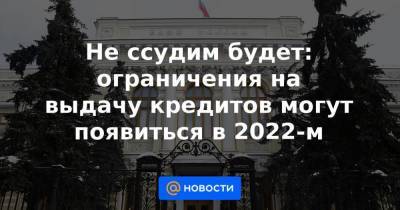 Не ссудим будет: ограничения на выдачу кредитов могут появиться в 2022-м