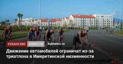 Движение автомобилей ограничат из-за триатлона в Имеретинской низменности - kubnews.ru - Сочи - Краснодарский край