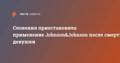 Словения приостановила применение Johnson&Johnson после смерти девушки