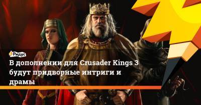 В дополнении для Crusader Kings 3 будут придворные интриги и драмы