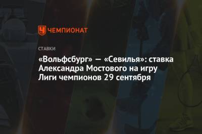 «Вольфсбург» — «Севилья»: ставка Александра Мостового на игру Лиги чемпионов 29 сентября