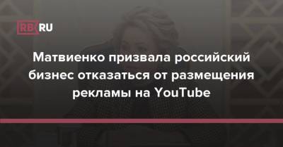 Матвиенко призвала российский бизнес отказаться от размещения рекламы на YouTube