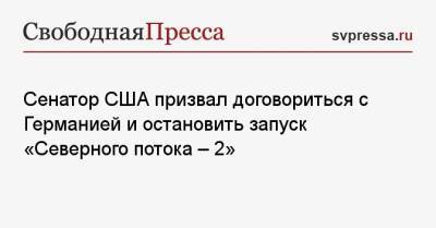 Сенатор США призвал договориться с Германией и остановить запуск «Северного потока — 2»