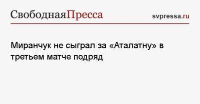Миранчук не сыграл за «Аталатну» в третьем матче подряд