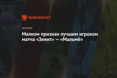 Малком признан лучшим игроком матча «Зенит» — «Мальмё»
