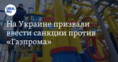 На Украине призвали ввести санкции против «Газпрома»
