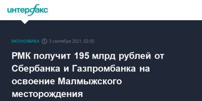 РМК получит 195 млрд рублей от Сбербанка и Газпромбанка на освоение Малмыжского месторождения