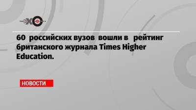 60 российских вузов вошли в рейтинг британского журнала Times Higher Education.