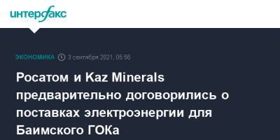 Росатом и Kaz Minerals предварительно договорились о поставках электроэнергии для Баимского ГОКа - interfax.ru - Москва