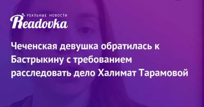 Чеченская девушка обратилась к Бастрыкину с требованием расследовать дело Халимат Тарамовой