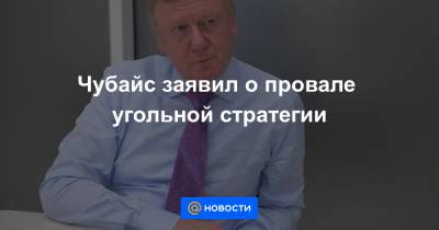 Чубайс заявил о провале угольной стратегии