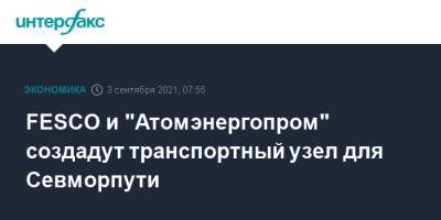 FESCO и "Атомэнергопром" создадут транспортный узел для Севморпути