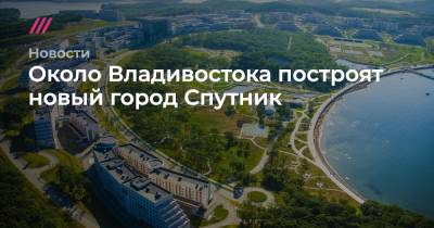Около Владивостока построят новый город Спутник