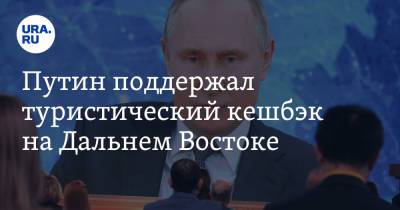 Путин поддержал туристический кешбэк на Дальнем Востоке