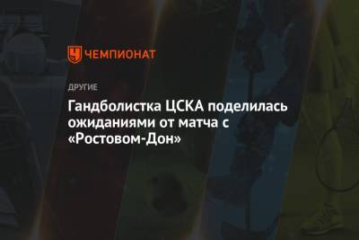 Гандболистка ЦСКА поделилась ожиданиями от матча с «Ростовом-Дон»